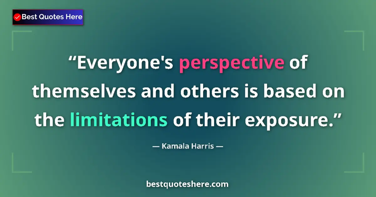 Quote by Kamala Harris: Everyone's perspective of themselves and others is based on the limitations of their exposure....