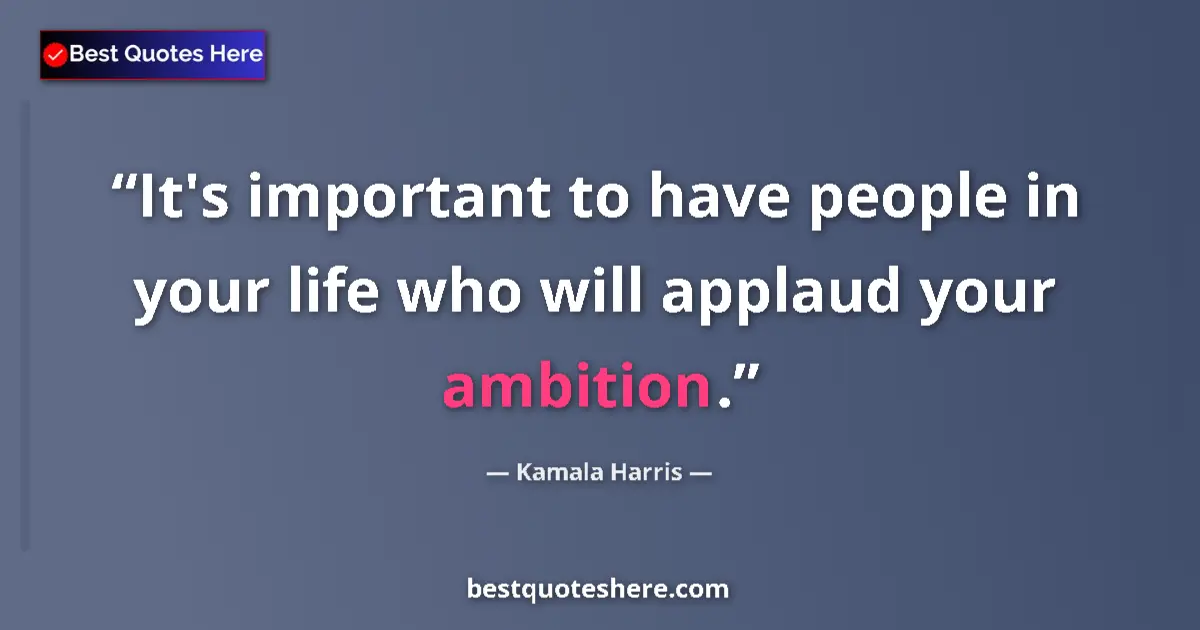 Quote by Kamala Harris: It's important to have people in your life who will applaud your ambition....