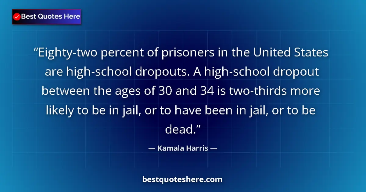 Quote by Kamala Harris: Eighty-two percent of prisoners in the United States are high-school dropouts. A high-school dropout...