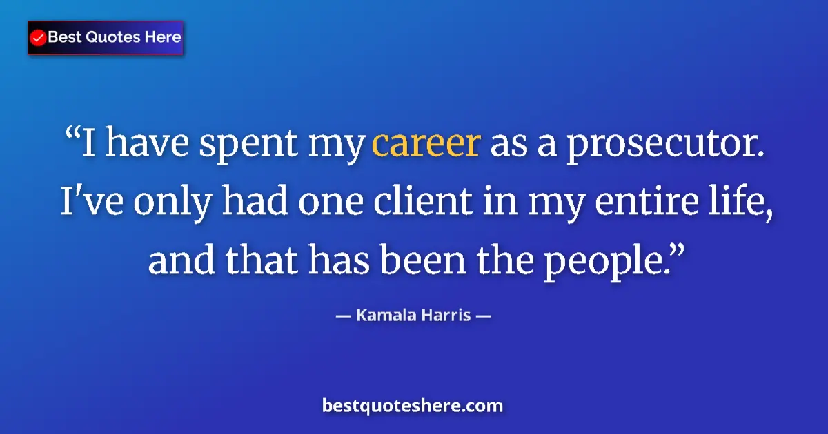 Quote by Kamala Harris: I have spent my career as a prosecutor. I've only had one client in my entire life, and that has bee...