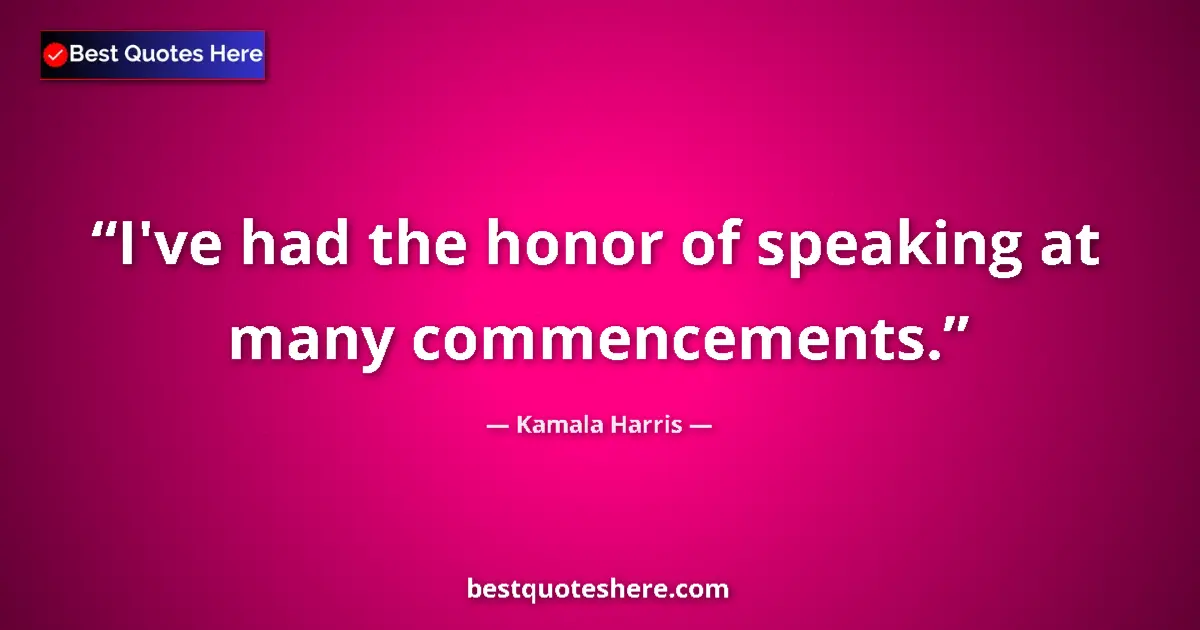Quote by Kamala Harris: I've had the honor of speaking at many commencements....