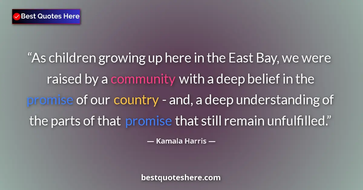 Quote by Kamala Harris: As children growing up here in the East Bay, we were raised by a community with a deep belief in the...