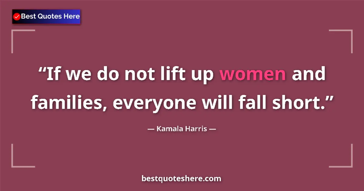 Quote by Kamala Harris: If we do not lift up women and families, everyone will fall short....