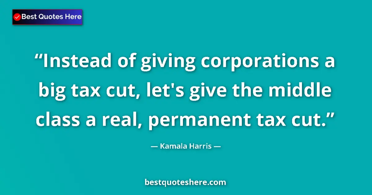 Quote by Kamala Harris: Instead of giving corporations a big tax cut, let's give the middle class a real, permanent tax cut....