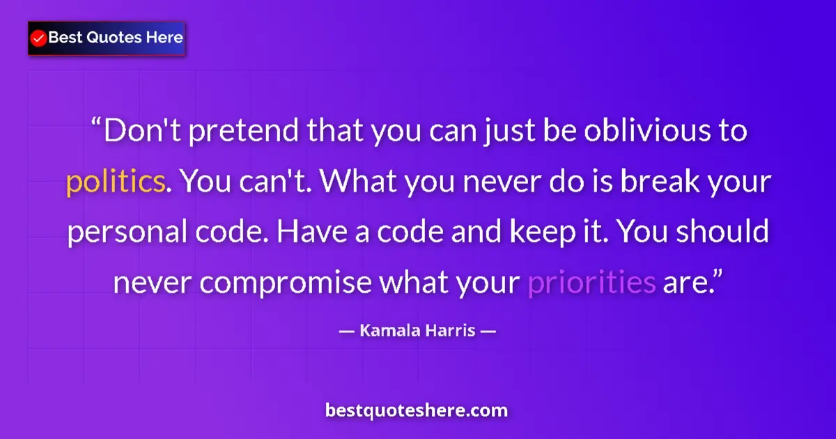 Quote by Kamala Harris: Don't pretend that you can just be oblivious to politics. You can't. What you never do is break your...