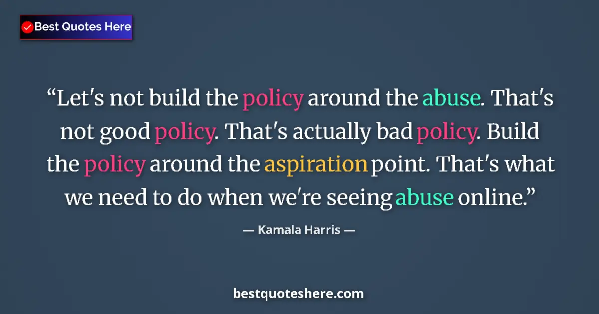 Quote by Kamala Harris: Let's not build the policy around the abuse. That's not good policy. That's actually bad policy. Bui...