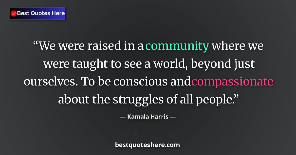Quote by Kamala Harris: We were raised in a community where we were taught to see a world, beyond just ourselves. To be cons...