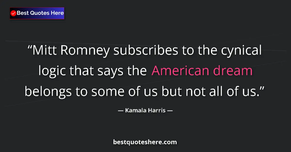 Quote by Kamala Harris: Mitt Romney subscribes to the cynical logic that says the American dream belongs to some of us but n...