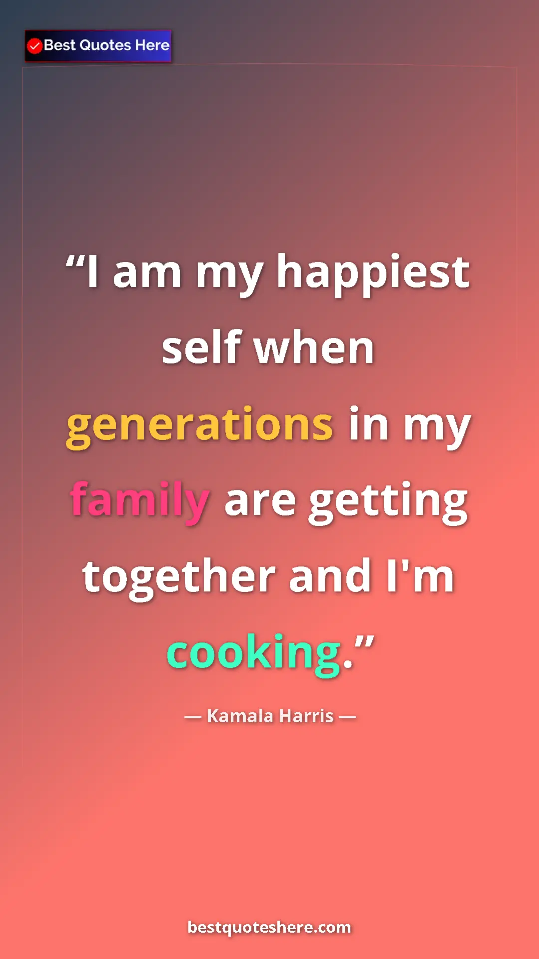 Kamala Harris Quote Card: "I am my happiest self when generations in my family are..." Pinterest quote poster by Kamala Harris: "I am my happiest self when generations in my family are..."