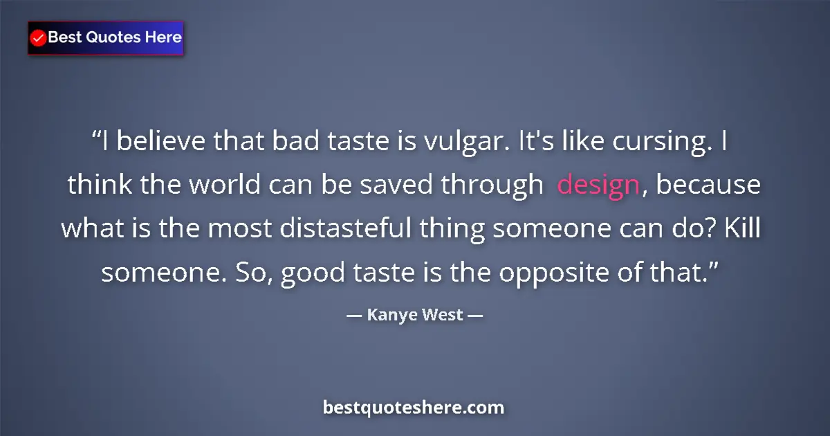 Quote by Kanye West: I believe that bad taste is vulgar. It's like cursing. I think the world can be saved through design...