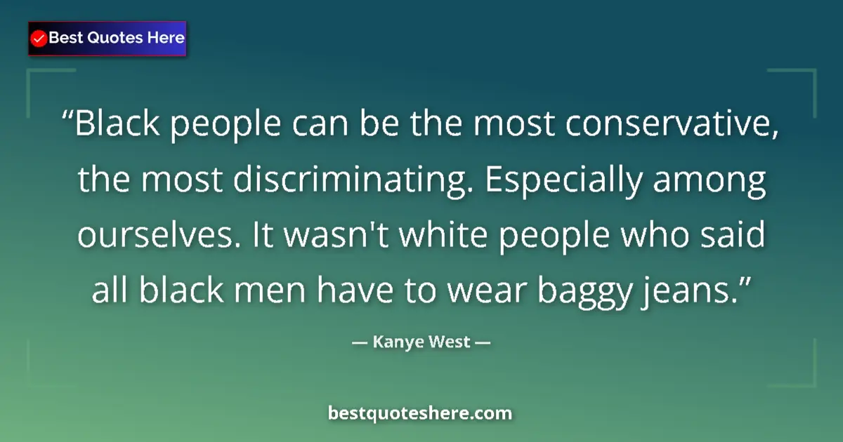 Quote by Kanye West: Black people can be the most conservative, the most discriminating. Especially among ourselves. It w...