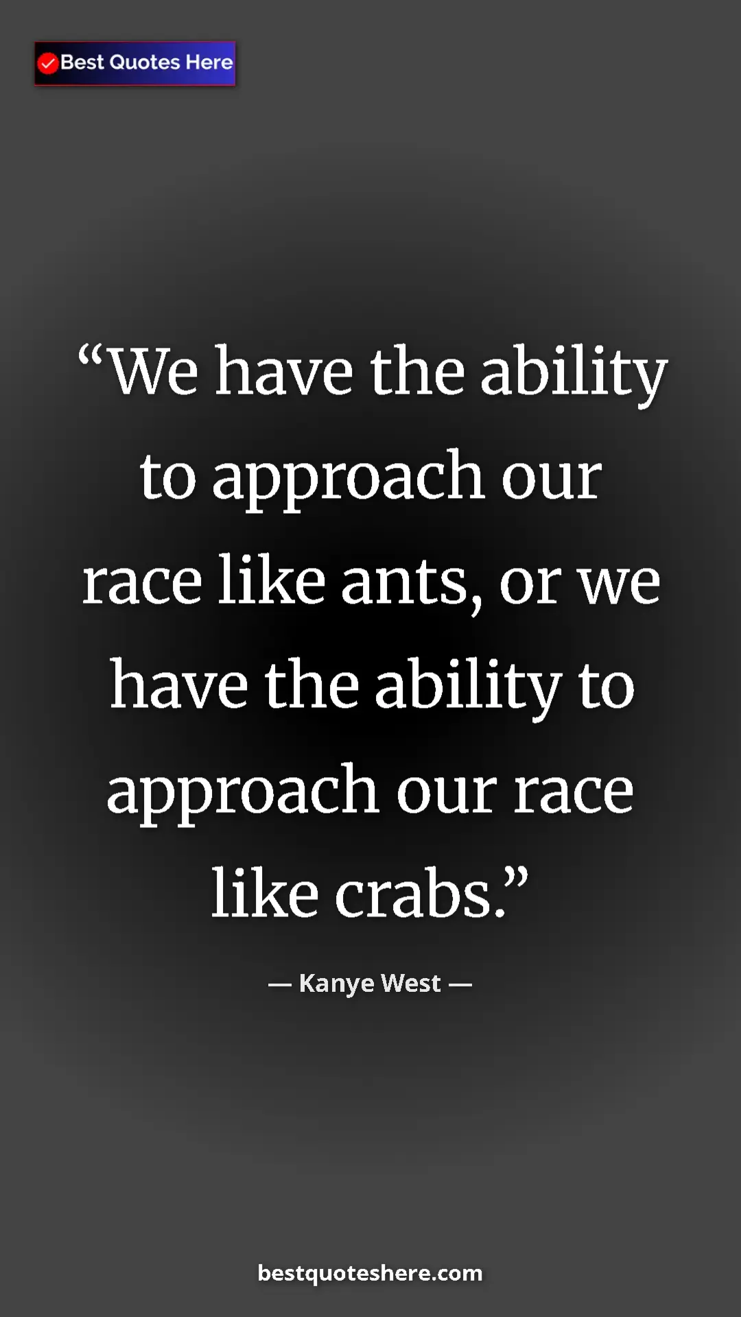Kanye West Quote Card: "We have the ability to approach our race like ants, or we..." Pinterest quote poster by Kanye West: "We have the ability to approach our race like ants, or we..."