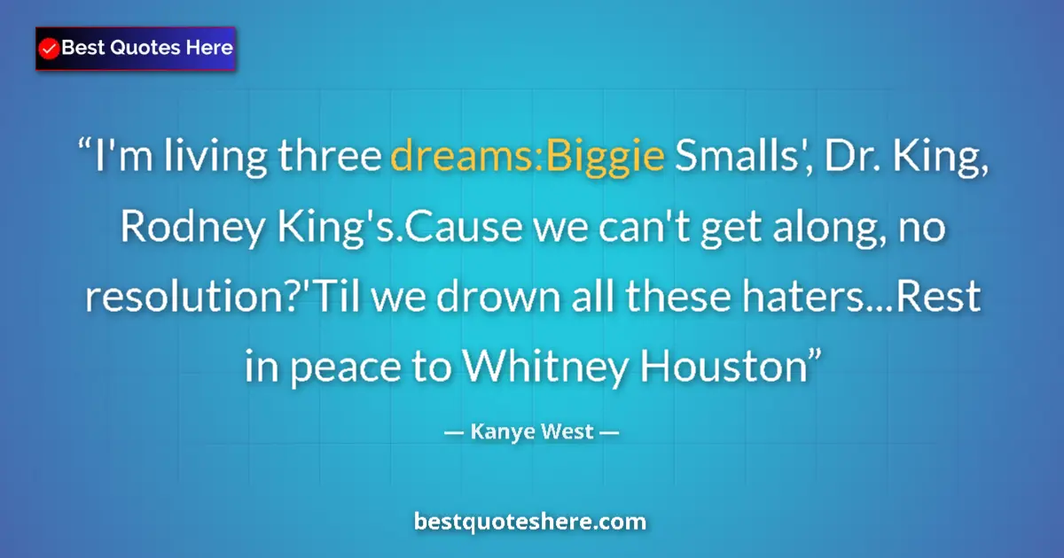 Quote by Kanye West: I'm living three dreams:Biggie Smalls', Dr. King, Rodney King's.Cause we can't get along, no resolut...