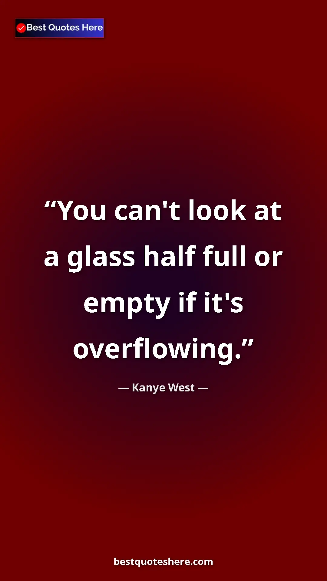 Pinterest quote poster by Kanye West: "You can't look at a glass half full or empty if it's..."