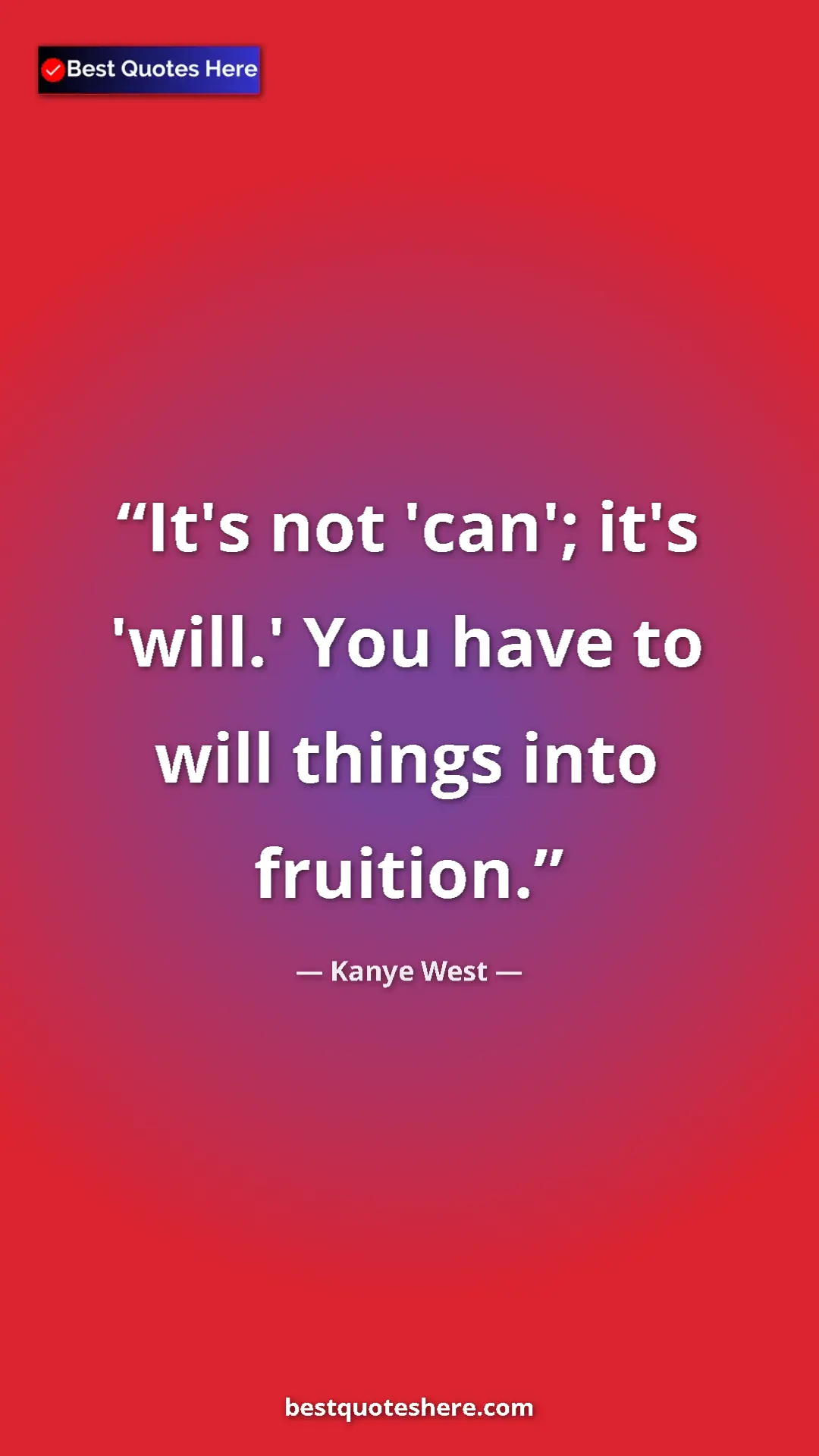 Pinterest quote poster by Kanye West: "It's not 'can'; it's 'will.' You have to will things into..."