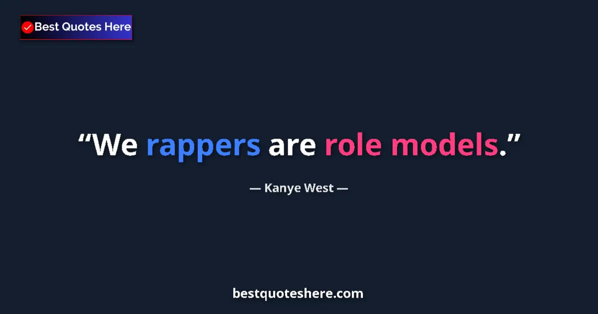 Quote by Kanye West: We rappers are role models....