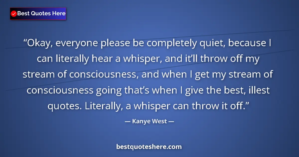 Quote by Kanye West: Okay, everyone please be completely quiet, because I can literally hear a whisper, and it’ll throw o...