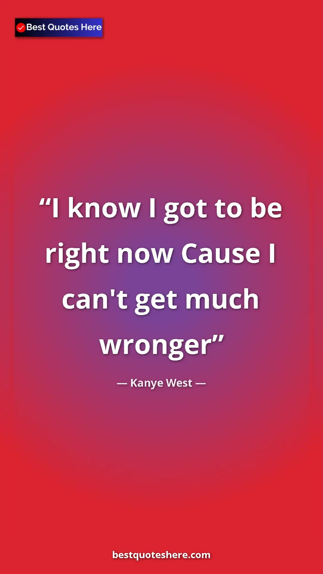 Pinterest quote poster by Kanye West: "I know I got to be right now Cause I can't get much wronger"