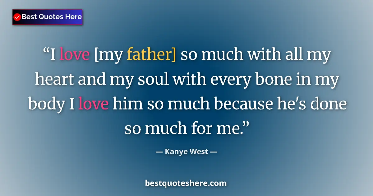 Quote by Kanye West: I love [my father] so much with all my heart and my soul with every bone in my body I love him so mu...