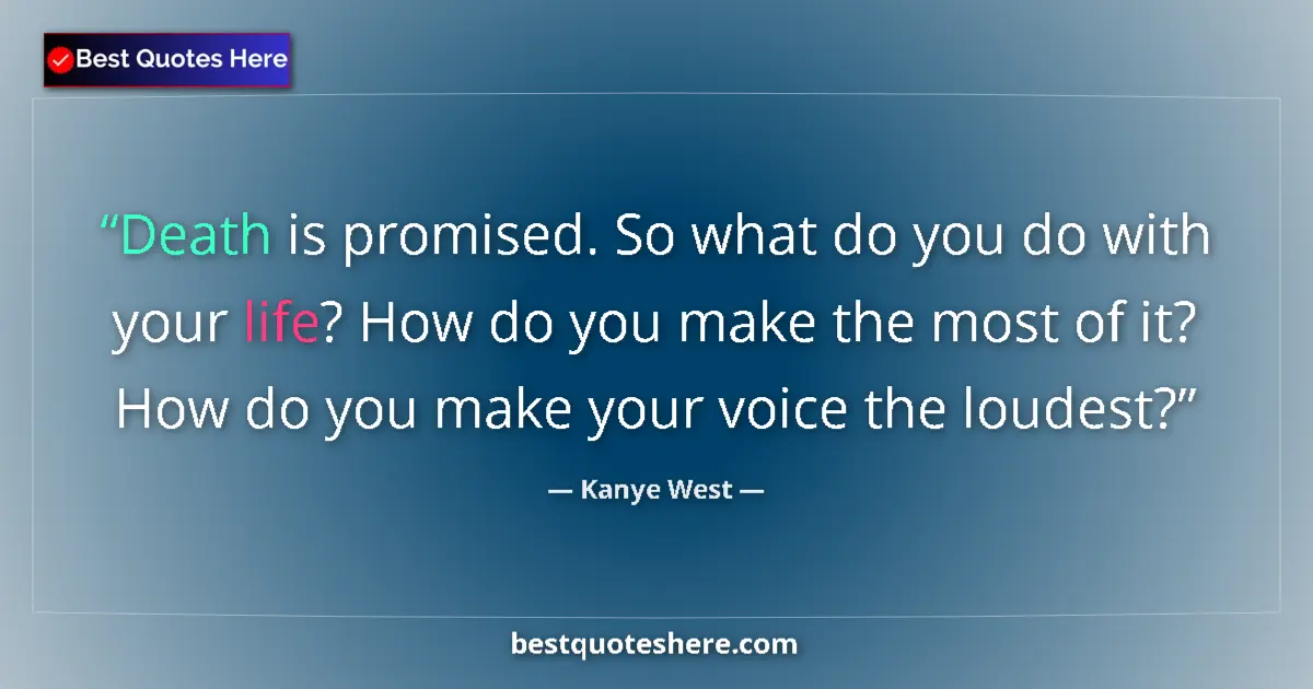 Quote by Kanye West: Death is promised. So what do you do with your life? How do you make the most of it? How do you make...