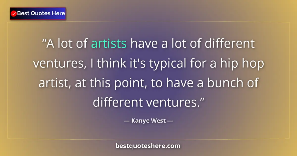 Quote by Kanye West: A lot of artists have a lot of different ventures, I think it's typical for a hip hop artist, at thi...