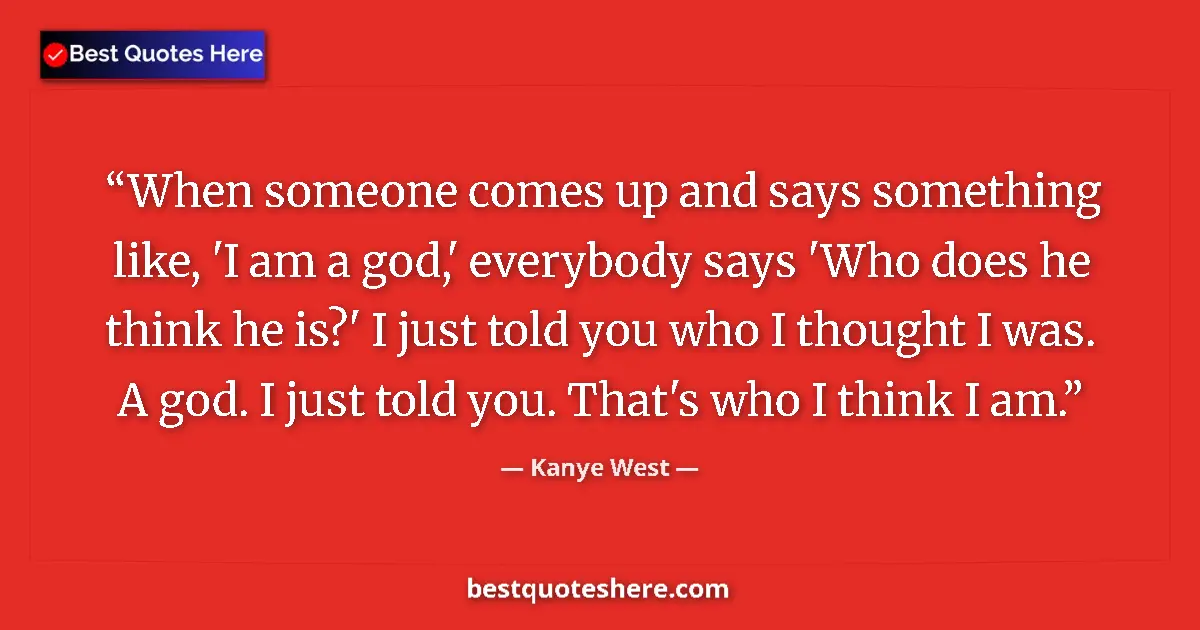 Quote by Kanye West: When someone comes up and says something like, 'I am a god,' everybody says 'Who does he think he is...