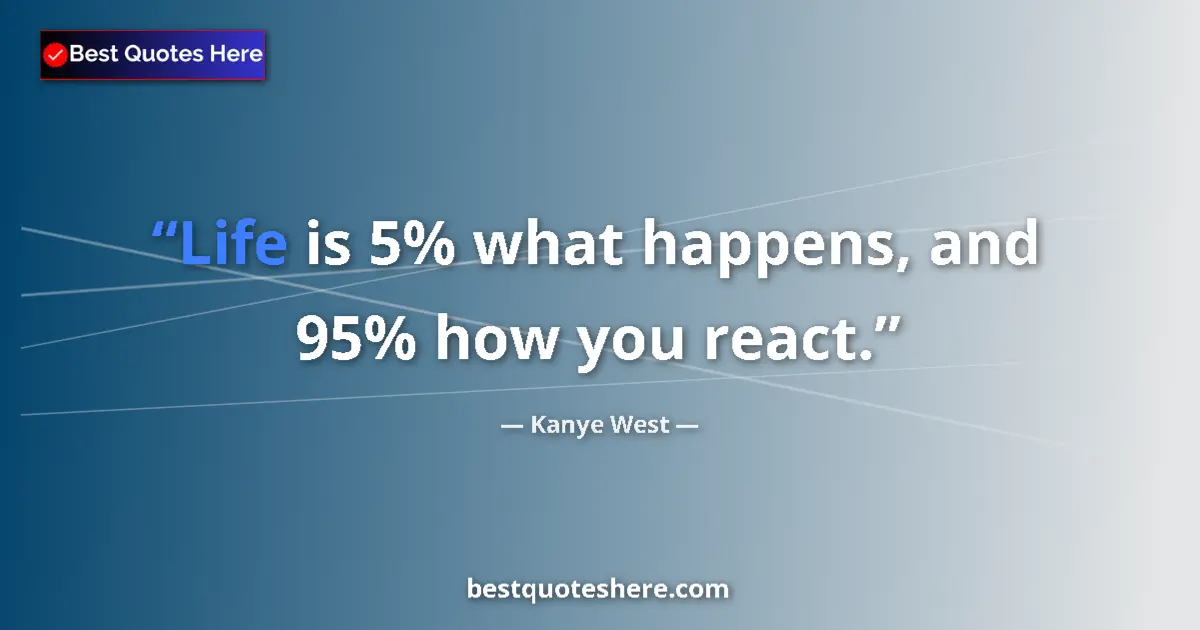Quote by Kanye West: Life is 5% what happens, and 95% how you react....