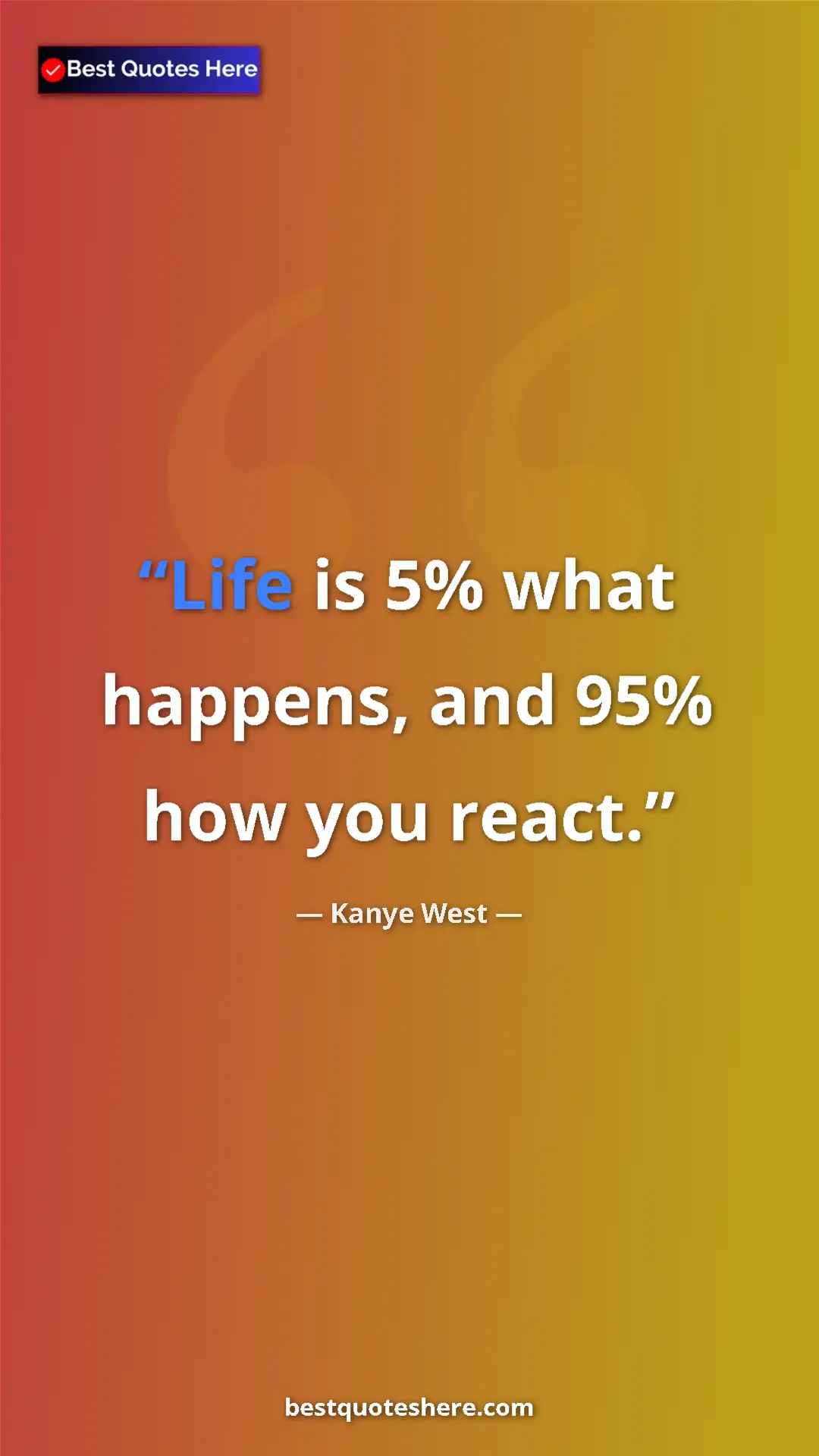 Pinterest quote poster by Kanye West: "Life is 5% what happens, and 95% how you react."