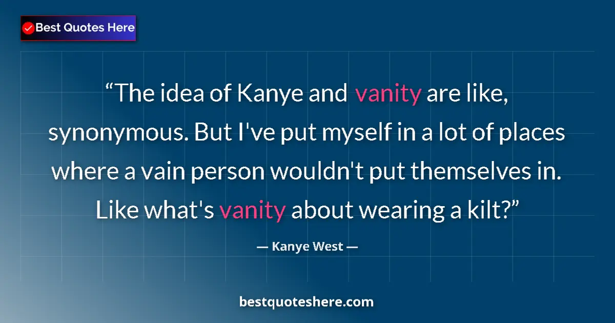 Quote by Kanye West: The idea of Kanye and vanity are like, synonymous. But I've put myself in a lot of places where a va...