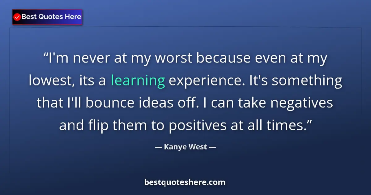 Quote by Kanye West: I'm never at my worst because even at my lowest, its a learning experience. It's something that I'll...