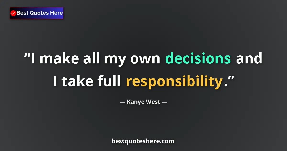 Quote by Kanye West: I make all my own decisions and I take full responsibility....
