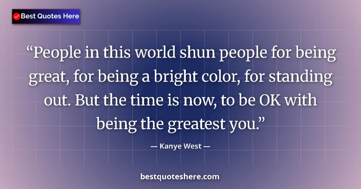 Quote by Kanye West: People in this world shun people for being great, for being a bright color, for standing out. But th...