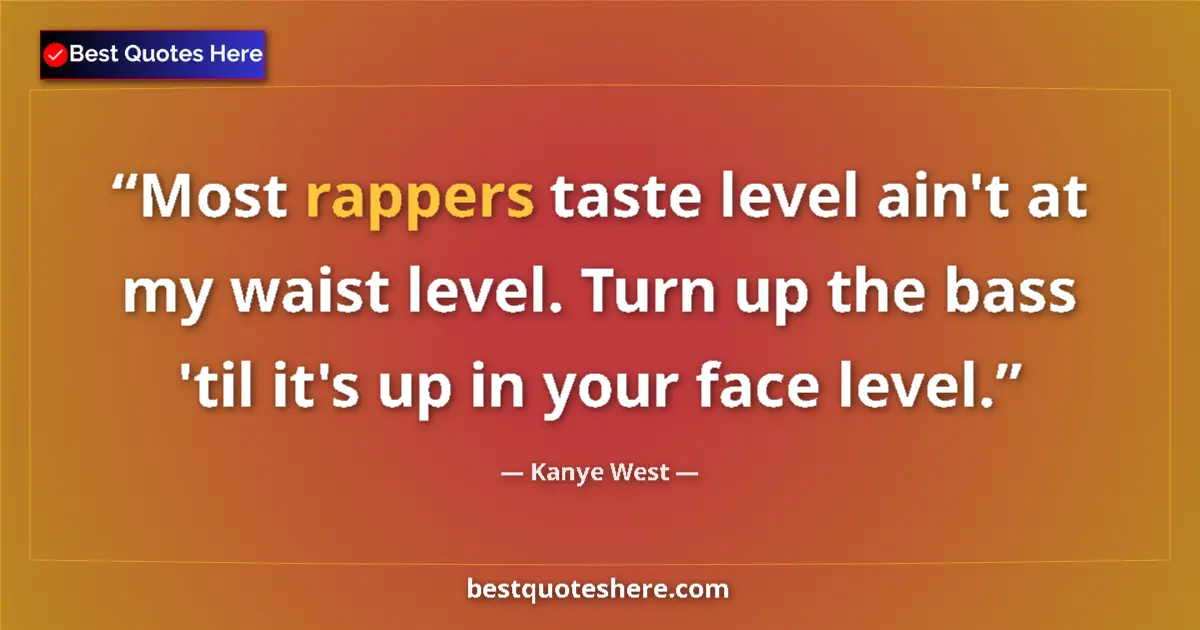 Quote by Kanye West: Most rappers taste level ain't at my waist level. Turn up the bass 'til it's up in your face level....