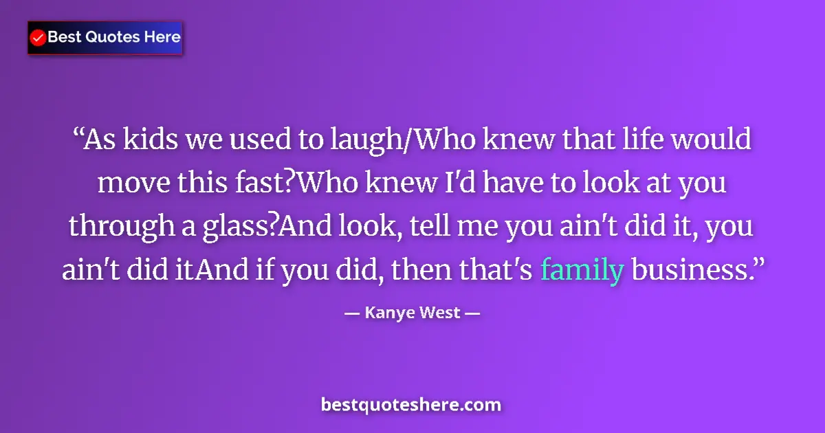 Quote by Kanye West: As kids we used to laugh/Who knew that life would move this fast?Who knew I'd have to look at you th...