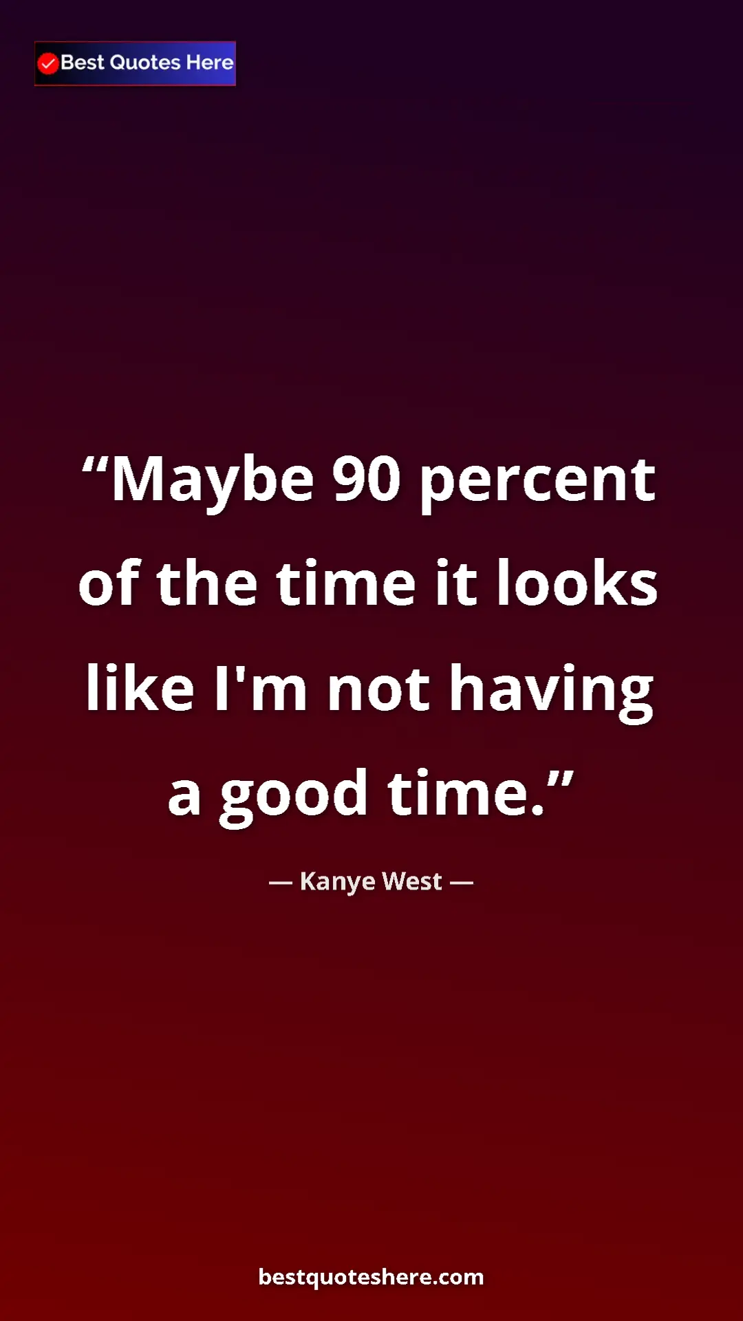 Pinterest quote poster by Kanye West: "Maybe 90 percent of the time it looks like I'm not having a..."
