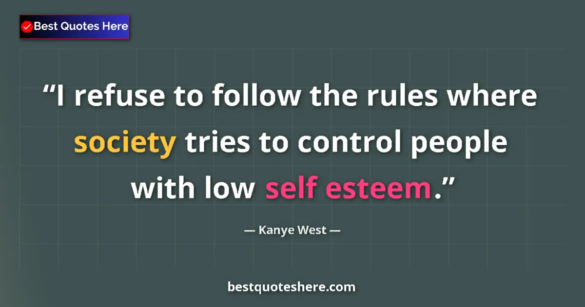 Quote by Kanye West: I refuse to follow the rules where society tries to control people with low self esteem....