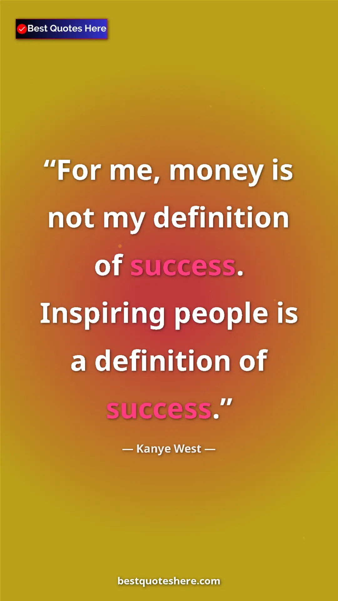 Pinterest quote poster by Kanye West: "For me, money is not my definition of success. Inspiring peo"