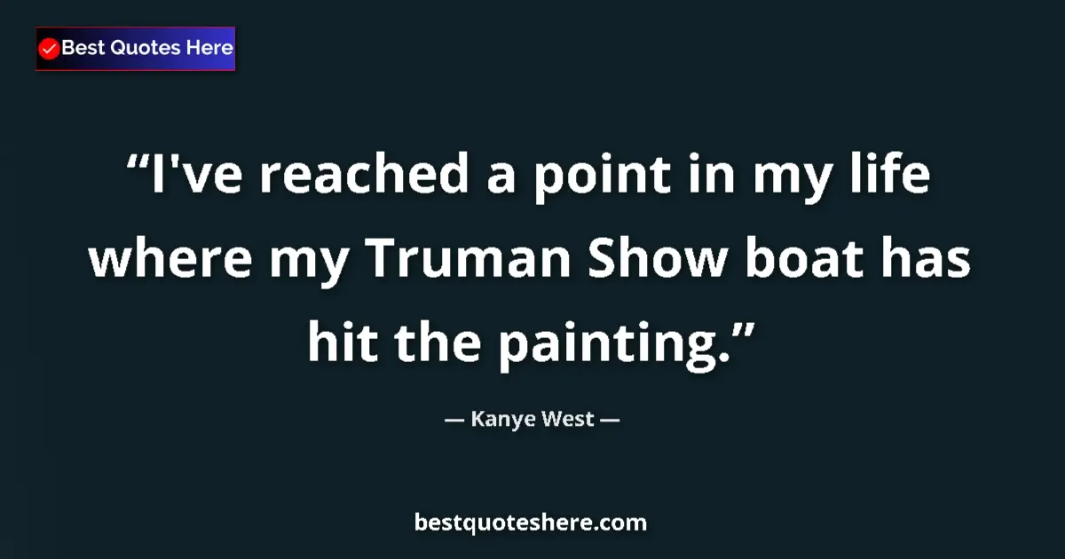 Quote by Kanye West: I've reached a point in my life where my Truman Show boat has hit the painting....