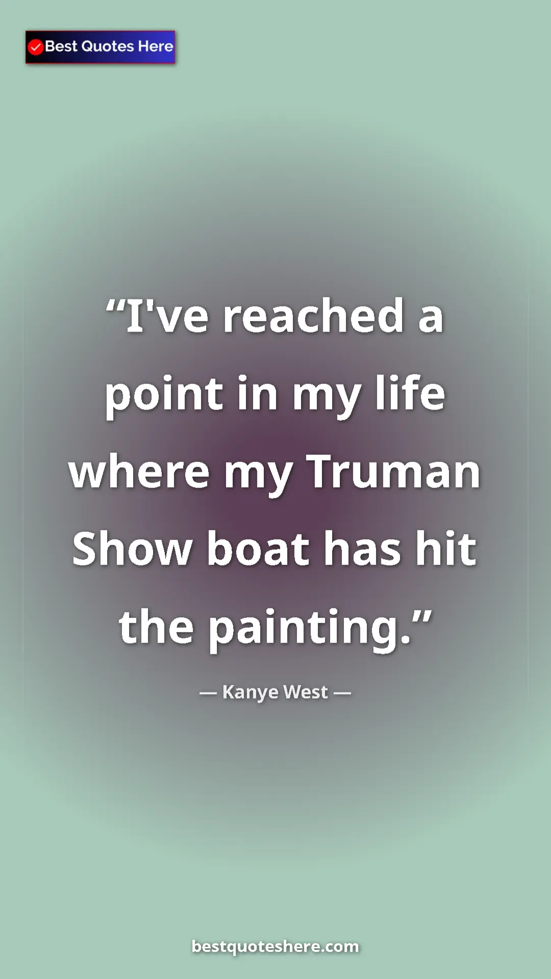 Pinterest quote poster by Kanye West: "I've reached a point in my life where my Truman Show boat..."