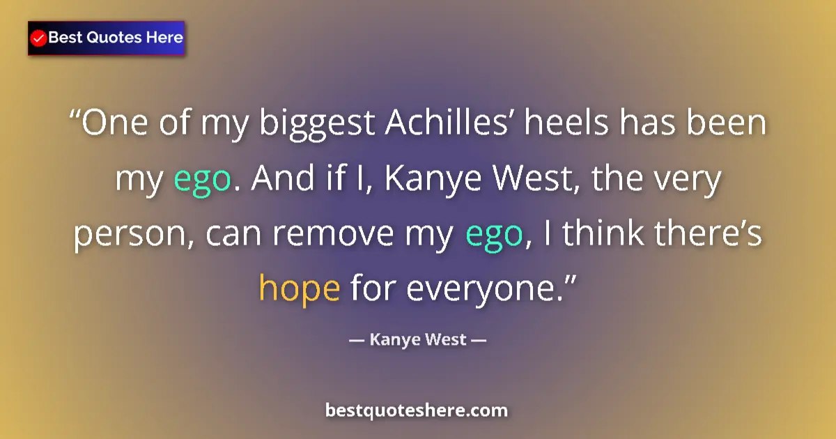 Quote by Kanye West: One of my biggest Achilles’ heels has been my ego. And if I, Kanye West, the very person, can remove...