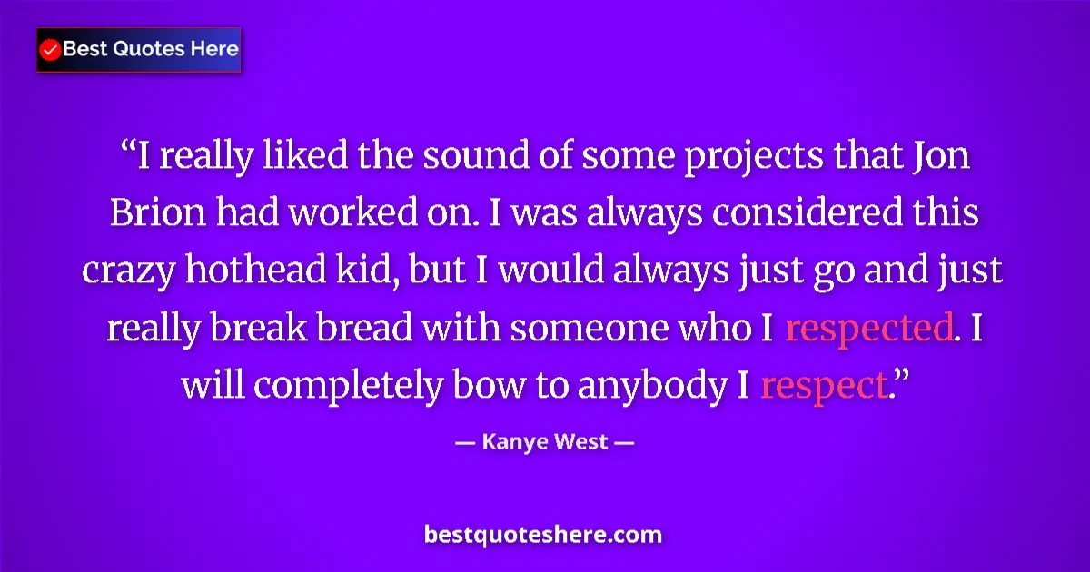 Quote by Kanye West: I really liked the sound of some projects that Jon Brion had worked on. I was always considered this...