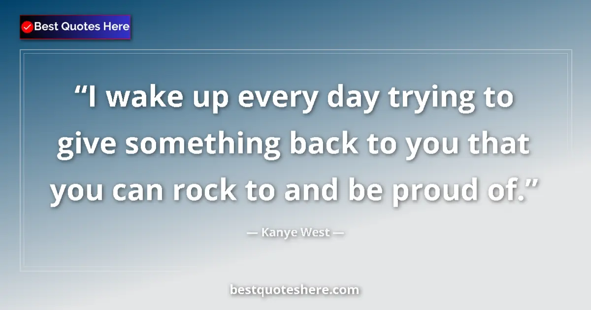 Kanye West quote: "I wake up every day trying to give something back to you..."