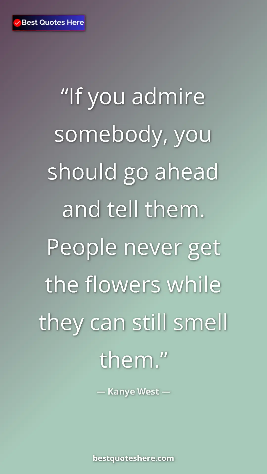 Pinterest quote poster by Kanye West: "If you admire somebody, you should go ahead and tell them...."