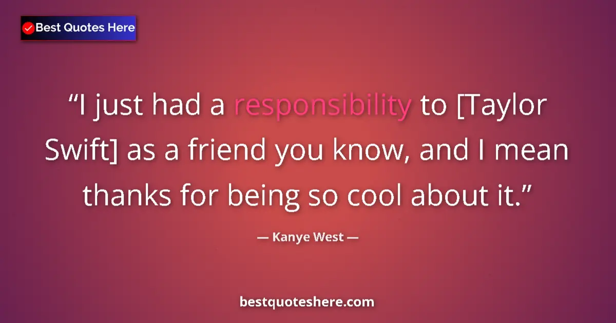 Kanye West quote: "I just had a responsibility to [Taylor Swift] as a friend..."