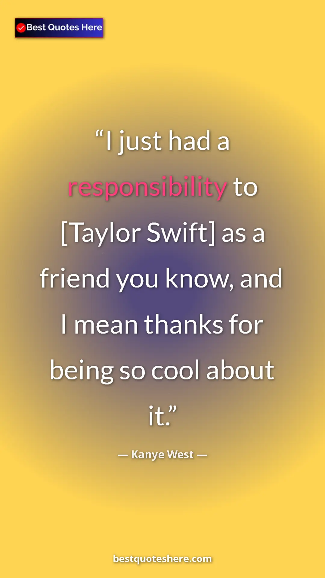 Pinterest quote poster by Kanye West: "I just had a responsibility to [Taylor Swift] as a friend..."