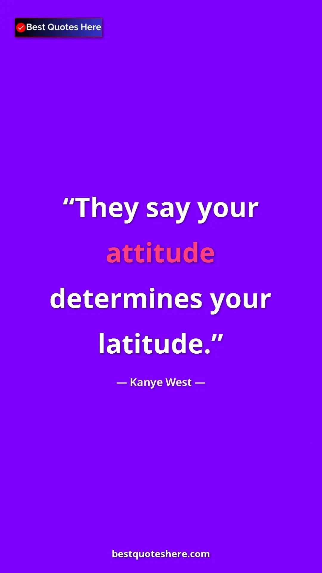 Pinterest quote poster by Kanye West: "They say your attitude determines your latitude."