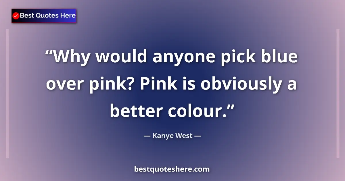 Quote by Kanye West: Why would anyone pick blue over pink? Pink is obviously a better colour....