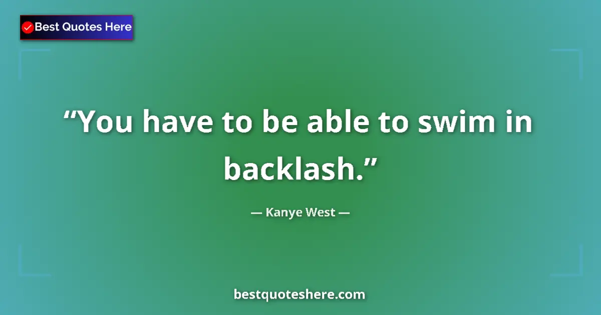 Quote by Kanye West: You have to be able to swim in backlash....