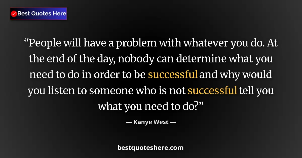 Quote by Kanye West: People will have a problem with whatever you do. At the end of the day, nobody can determine what yo...
