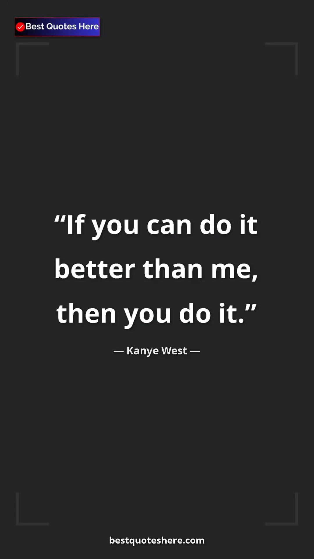 Pinterest quote poster by Kanye West: "If you can do it better than me, then you do it."